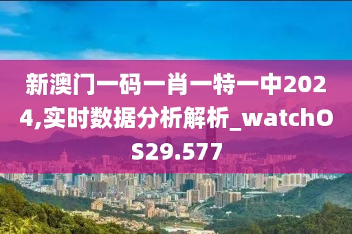 新澳門一碼一肖一特一中2024,實時數(shù)據(jù)分析解析_watchOS29.577