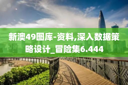 新澳49圖庫-資料,深入數(shù)據(jù)策略設(shè)計(jì)_冒險集6.444