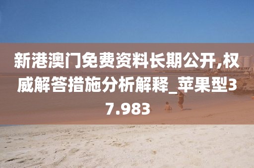 新港澳門(mén)免費(fèi)資料長(zhǎng)期公開(kāi),權(quán)威解答措施分析解釋_蘋(píng)果型37.983