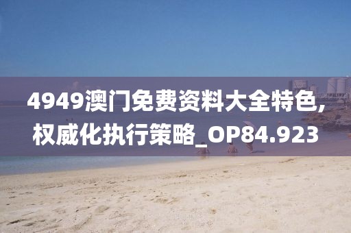 4949澳門免費資料大全特色,權威化執(zhí)行策略_OP84.923