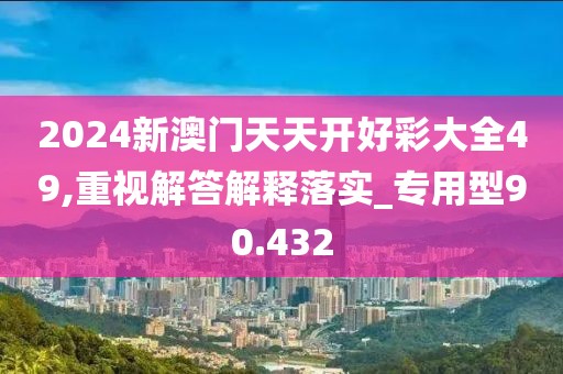2024新澳門天天開好彩大全49,重視解答解釋落實(shí)_專用型90.432