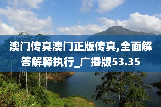澳門傳真澳門正版?zhèn)髡?全面解答解釋執(zhí)行_廣播版53.35