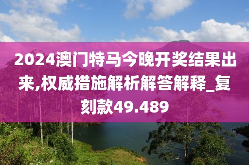 2024澳門特馬今晚開(kāi)獎(jiǎng)結(jié)果出來(lái),權(quán)威措施解析解答解釋_復(fù)刻款49.489