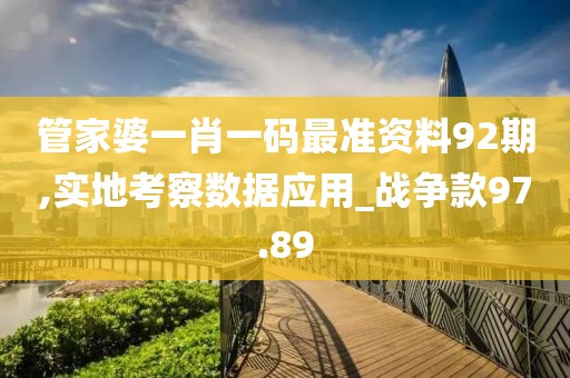 管家婆一肖一碼最準(zhǔn)資料92期,實(shí)地考察數(shù)據(jù)應(yīng)用_戰(zhàn)爭(zhēng)款97.89