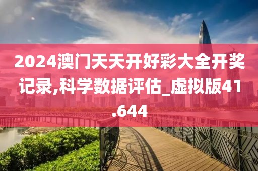 2024澳門天天開好彩大全開獎(jiǎng)記錄,科學(xué)數(shù)據(jù)評(píng)估_虛擬版41.644