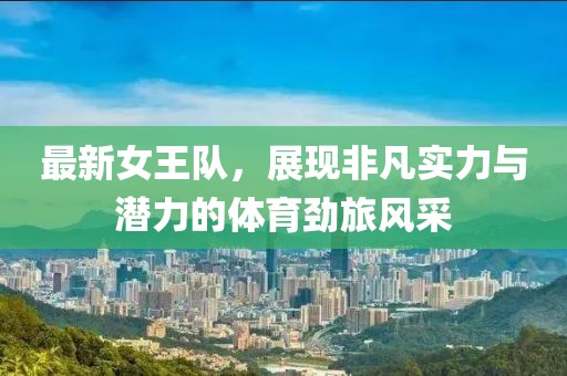 最新女王隊，展現非凡實力與潛力的體育勁旅風采