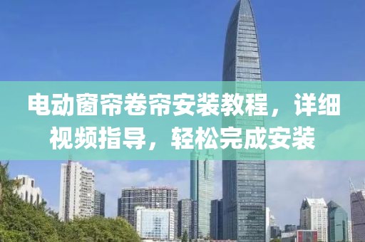 電動窗簾卷簾安裝教程，詳細(xì)視頻指導(dǎo)，輕松完成安裝