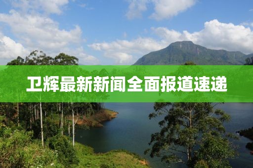 衛(wèi)輝最新新聞全面報道速遞