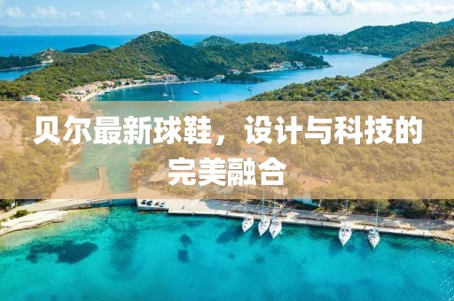 貝爾最新球鞋，設(shè)計(jì)與科技的完美融合