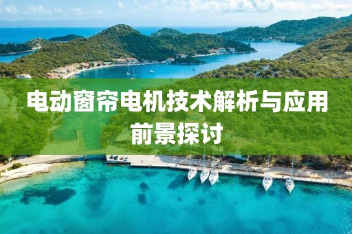 電動(dòng)窗簾電機(jī)技術(shù)解析與應(yīng)用前景探討