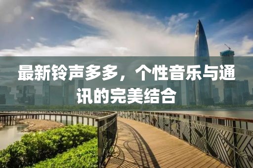 最新鈴聲多多，個性音樂與通訊的完美結(jié)合