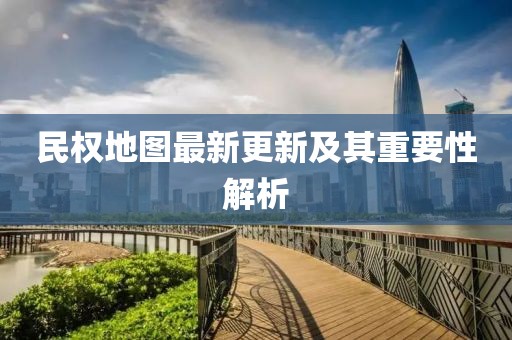 民權(quán)地圖最新更新及其重要性解析