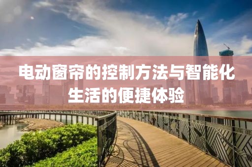 電動窗簾的控制方法與智能化生活的便捷體驗(yàn)