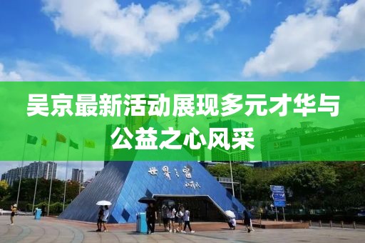 吳京最新活動展現(xiàn)多元才華與公益之心風(fēng)采