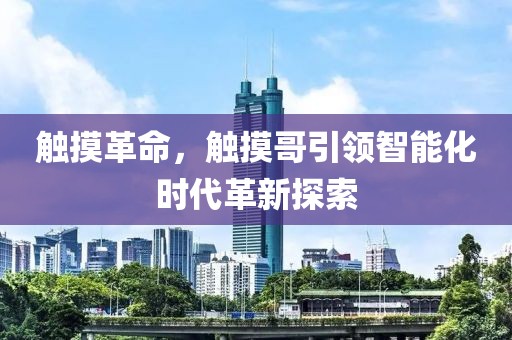 觸摸革命，觸摸哥引領(lǐng)智能化時(shí)代革新探索