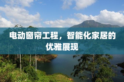 電動窗簾工程，智能化家居的優(yōu)雅展現(xiàn)