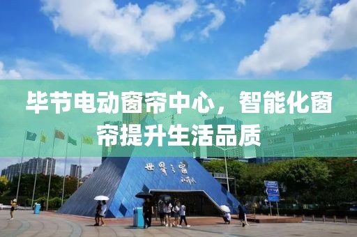 畢節(jié)電動窗簾中心，智能化窗簾提升生活品質