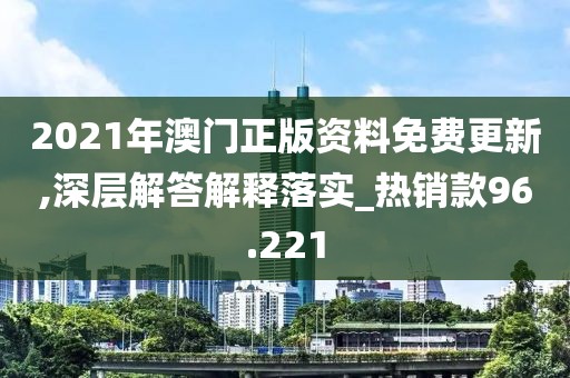 2021年澳門正版資料免費(fèi)更新,深層解答解釋落實(shí)_熱銷款96.221