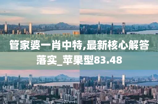 管家婆一肖中特,最新核心解答落實_蘋果型83.48