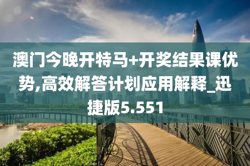 澳門今晚開特馬+開獎結果課優(yōu)勢,高效解答計劃應用解釋_迅捷版5.551