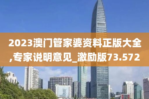 2023澳門管家婆資料正版大全,專家說明意見_激勵版73.572
