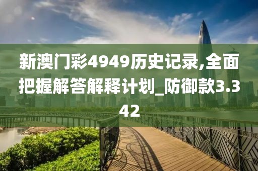 新澳門彩4949歷史記錄,全面把握解答解釋計(jì)劃_防御款3.342