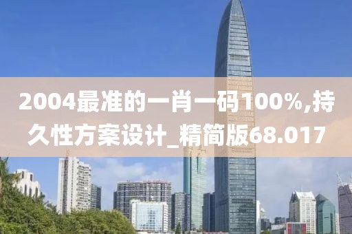 2004最準的一肖一碼100%,持久性方案設(shè)計_精簡版68.017