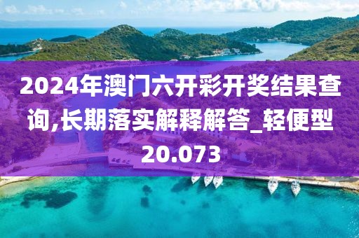 2024年澳門六開彩開獎結果查詢,長期落實解釋解答_輕便型20.073