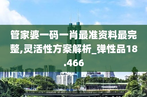 管家婆一碼一肖最準(zhǔn)資料最完整,靈活性方案解析_彈性品18.466