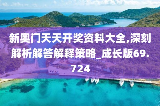 新奧門天天開獎資料大全,深刻解析解答解釋策略_成長版69.724