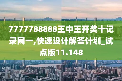 7777788888王中王開獎(jiǎng)十記錄網(wǎng)一,快速設(shè)計(jì)解答計(jì)劃_試點(diǎn)版11.148