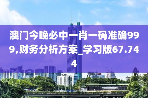 澳門今晚必中一肖一碼準確999,財務分析方案_學習版67.744