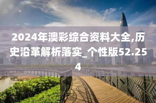 2024年澳彩綜合資料大全,歷史沿革解析落實(shí)_個性版52.254