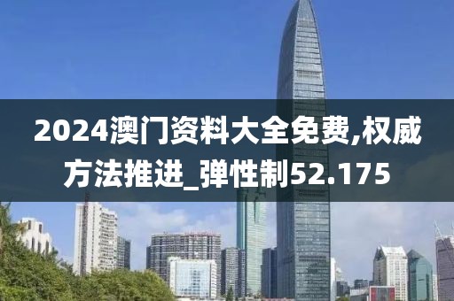 2024澳門(mén)資料大全免費(fèi),權(quán)威方法推進(jìn)_彈性制52.175