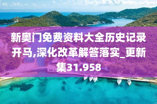新奧門免費(fèi)資料大全歷史記錄開馬,深化改革解答落實(shí)_更新集31.958
