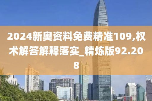 2024新奧資料免費(fèi)精準(zhǔn)109,權(quán)術(shù)解答解釋落實(shí)_精煉版92.208