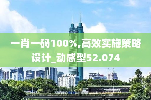 一肖一碼100%,高效實(shí)施策略設(shè)計(jì)_動(dòng)感型52.074