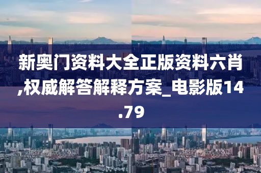 新奧門資料大全正版資料六肖,權(quán)威解答解釋方案_電影版14.79