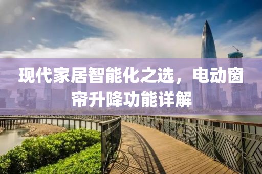 現(xiàn)代家居智能化之選，電動窗簾升降功能詳解