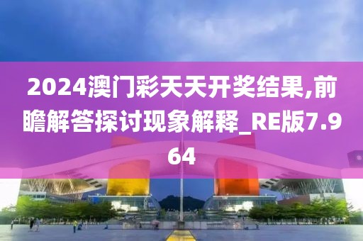 2024澳門彩天天開獎(jiǎng)結(jié)果,前瞻解答探討現(xiàn)象解釋_RE版7.964