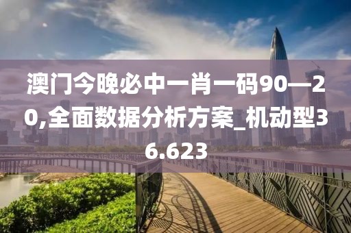 澳門(mén)今晚必中一肖一碼90—20,全面數(shù)據(jù)分析方案_機(jī)動(dòng)型36.623