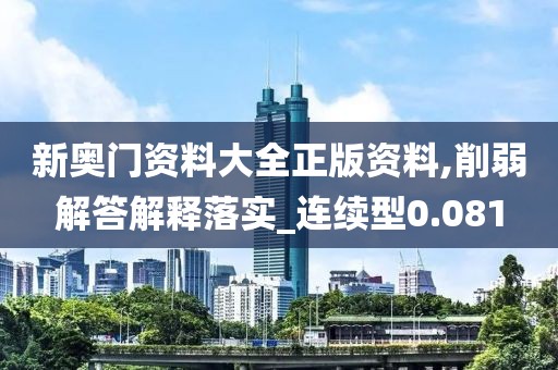 新奧門資料大全正版資料,削弱解答解釋落實_連續(xù)型0.081