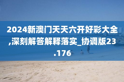 2024新澳門天天六開好彩大全,深刻解答解釋落實(shí)_協(xié)調(diào)版23.176