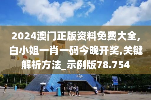 2024澳門正版資料免費大全,白小姐一肖一碼今晚開獎,關鍵解析方法_示例版78.754