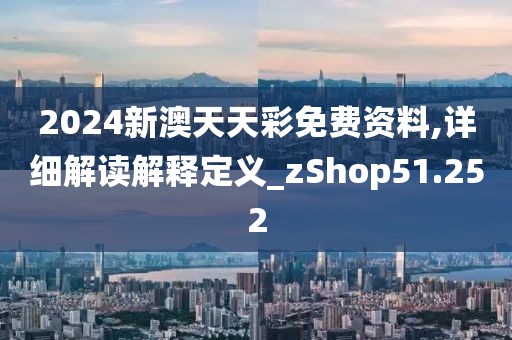 2024新澳天天彩免費資料,詳細(xì)解讀解釋定義_zShop51.252