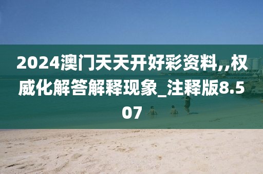 2024澳門天天開好彩資料,,權(quán)威化解答解釋現(xiàn)象_注釋版8.507