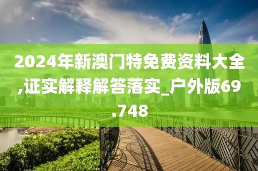 2024年新澳門特免費(fèi)資料大全,證實(shí)解釋解答落實(shí)_戶外版69.748