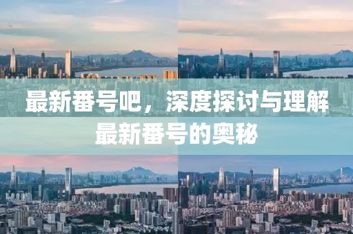 最新番號吧，深度探討與理解最新番號的奧秘