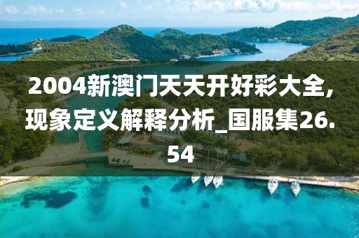 2004新澳門天天開好彩大全,現(xiàn)象定義解釋分析_國服集26.54