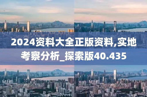 2024資料大全正版資料,實地考察分析_探索版40.435
